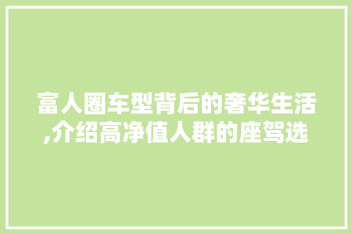 富人圈车型背后的奢华生活,介绍高净值人群的座驾选择