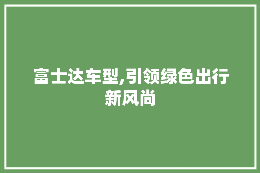 富士达车型,引领绿色出行新风尚