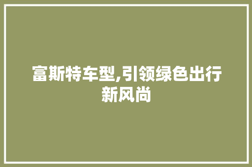 富斯特车型,引领绿色出行新风尚