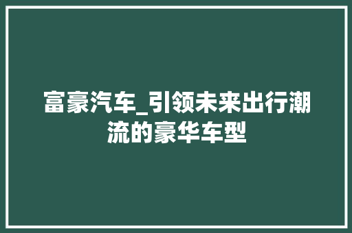富豪汽车_引领未来出行潮流的豪华车型