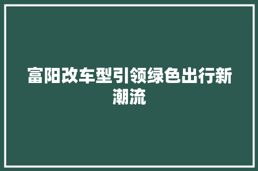 富阳改车型引领绿色出行新潮流