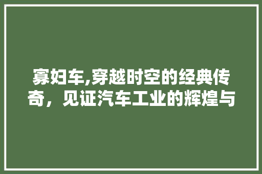 寡妇车,穿越时空的经典传奇，见证汽车工业的辉煌与变迁