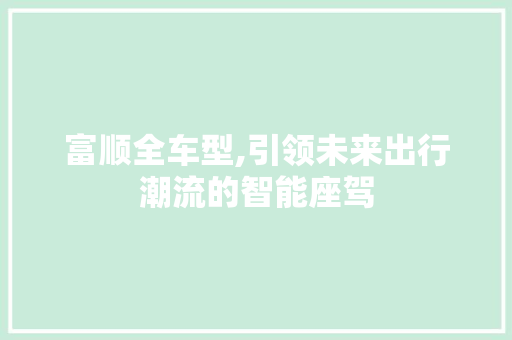 富顺全车型,引领未来出行潮流的智能座驾