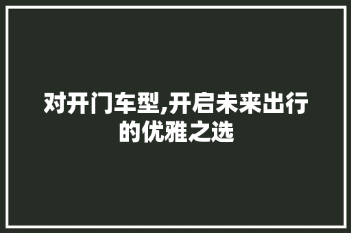 对开门车型,开启未来出行的优雅之选