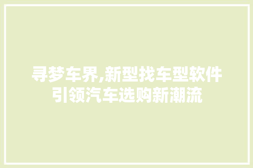 寻梦车界,新型找车型软件引领汽车选购新潮流