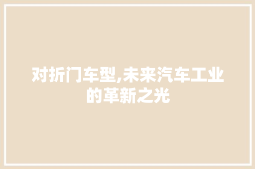 对折门车型,未来汽车工业的革新之光