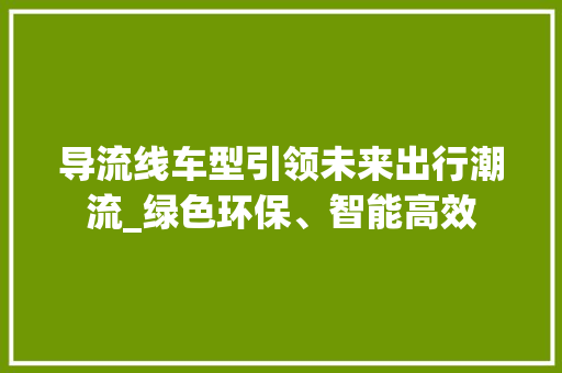 导流线车型引领未来出行潮流_绿色环保、智能高效