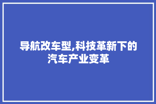 导航改车型,科技革新下的汽车产业变革