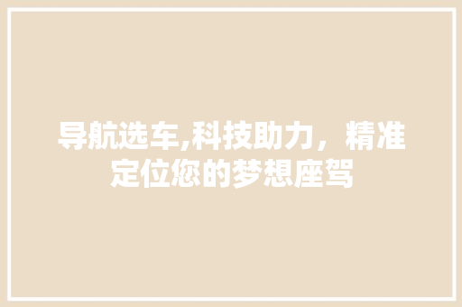 导航选车,科技助力，精准定位您的梦想座驾