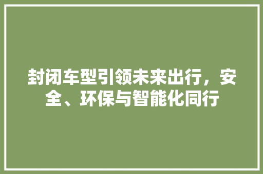封闭车型引领未来出行，安全、环保与智能化同行