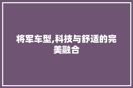 将军车型,科技与舒适的完美融合