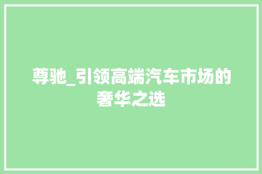 尊驰_引领高端汽车市场的奢华之选