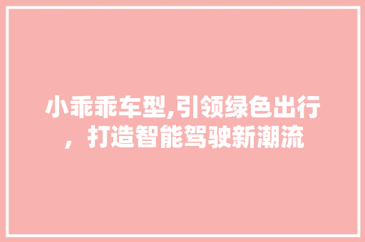 小乖乖车型,引领绿色出行，打造智能驾驶新潮流