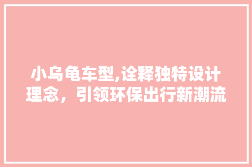 小乌龟车型,诠释独特设计理念，引领环保出行新潮流