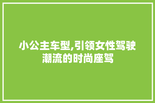 小公主车型,引领女性驾驶潮流的时尚座驾