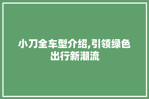 小刀全车型介绍,引领绿色出行新潮流
