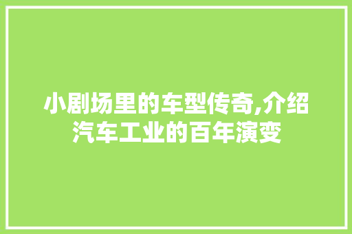 小剧场里的车型传奇,介绍汽车工业的百年演变