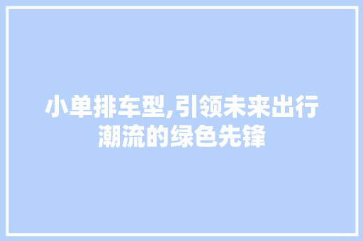 小单排车型,引领未来出行潮流的绿色先锋