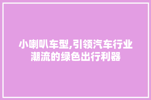 小喇叭车型,引领汽车行业潮流的绿色出行利器