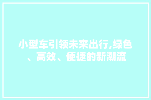 小型车引领未来出行,绿色、高效、便捷的新潮流