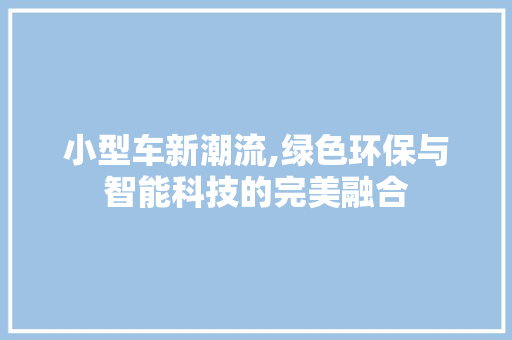 小型车新潮流,绿色环保与智能科技的完美融合