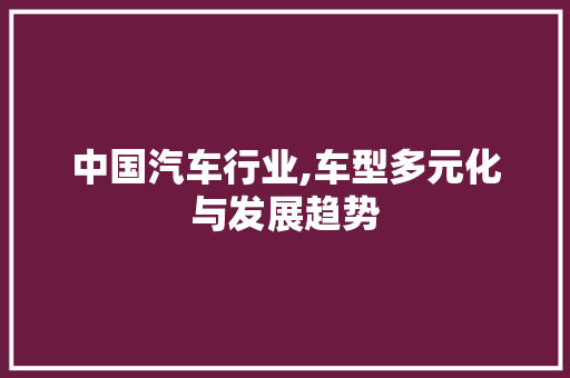 中国汽车行业,车型多元化与发展趋势 新能源汽车