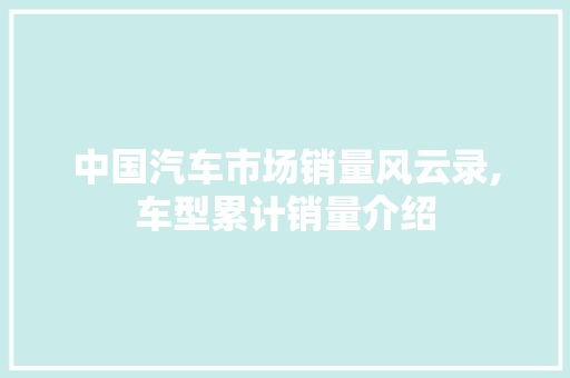 中国汽车市场销量风云录,车型累计销量介绍