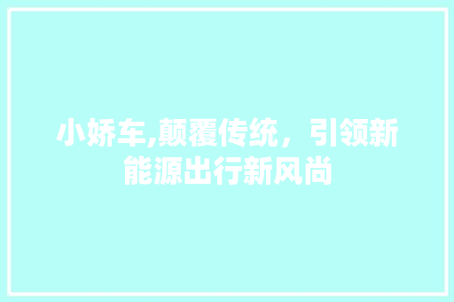 小娇车,颠覆传统，引领新能源出行新风尚