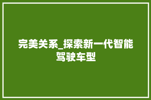完美关系_探索新一代智能驾驶车型