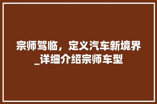 宗师驾临，定义汽车新境界_详细介绍宗师车型