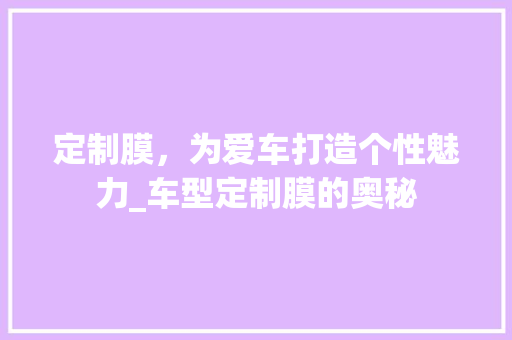 定制膜，为爱车打造个性魅力_车型定制膜的奥秘