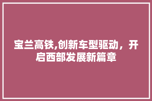 宝兰高铁,创新车型驱动，开启西部发展新篇章