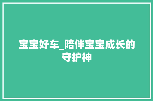 宝宝好车_陪伴宝宝成长的守护神