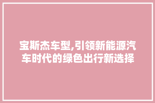 宝斯杰车型,引领新能源汽车时代的绿色出行新选择