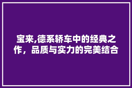 宝来,德系轿车中的经典之作，品质与实力的完美结合