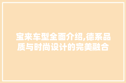 宝来车型全面介绍,德系品质与时尚设计的完美融合