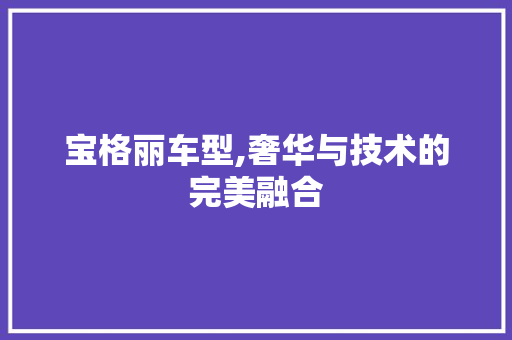 宝格丽车型,奢华与技术的完美融合