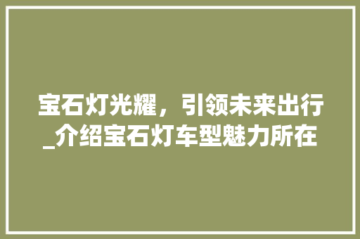 宝石灯光耀，引领未来出行_介绍宝石灯车型魅力所在