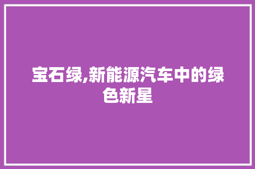 宝石绿,新能源汽车中的绿色新星