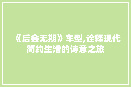 《后会无期》车型,诠释现代简约生活的诗意之旅