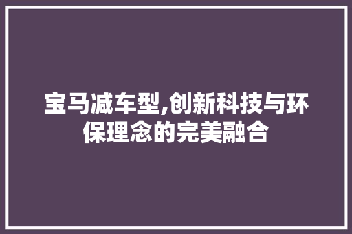 宝马减车型,创新科技与环保理念的完美融合