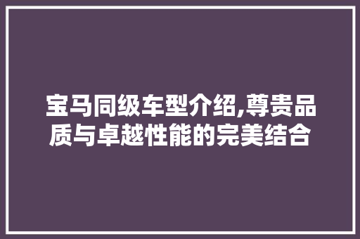 宝马同级车型介绍,尊贵品质与卓越性能的完美结合