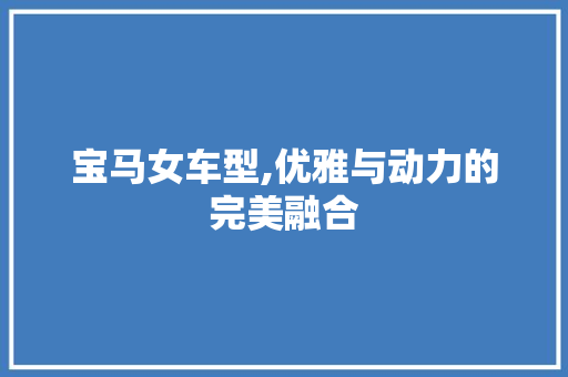 宝马女车型,优雅与动力的完美融合