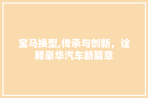宝马换型,传承与创新，诠释豪华汽车新篇章
