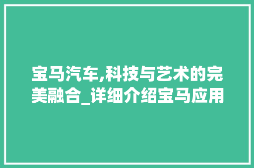 宝马汽车,科技与艺术的完美融合_详细介绍宝马应用车型