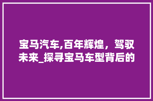 宝马汽车,百年辉煌，驾驭未来_探寻宝马车型背后的传奇故事