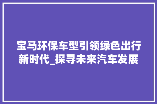 宝马环保车型引领绿色出行新时代_探寻未来汽车发展之路