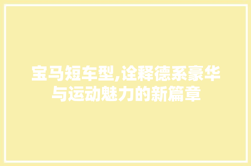 宝马短车型,诠释德系豪华与运动魅力的新篇章