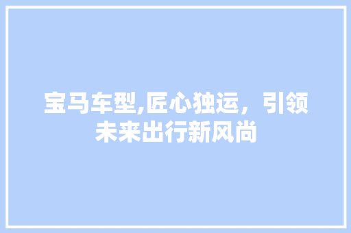 宝马车型,匠心独运，引领未来出行新风尚