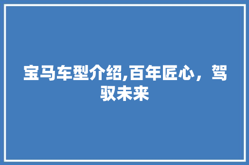 宝马车型介绍,百年匠心，驾驭未来